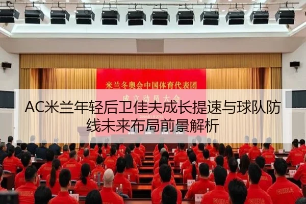 AC米兰年轻后卫佳夫成长提速与球队防线未来布局前景解析