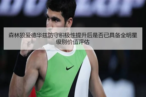 森林狼爱德华兹防守积极性提升后是否已具备全明星级别价值评估