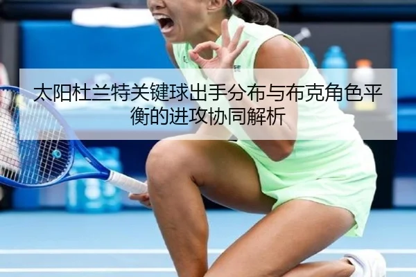 太阳杜兰特关键球出手分布与布克角色平衡的进攻协同解析